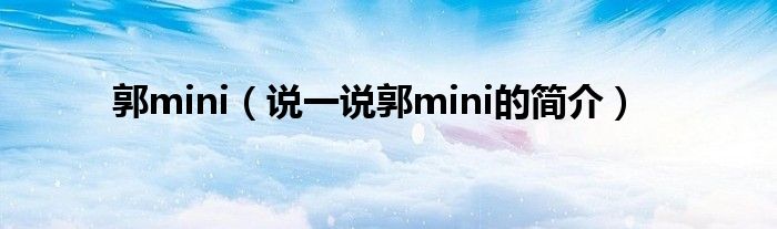 郭mini（说一说郭mini的简介）