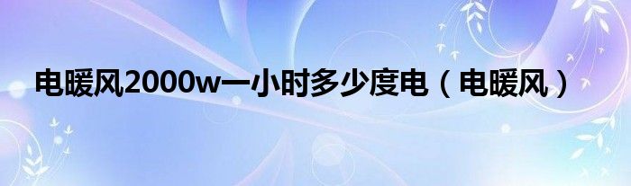 电暖风2000w一小时多少度电（电暖风）