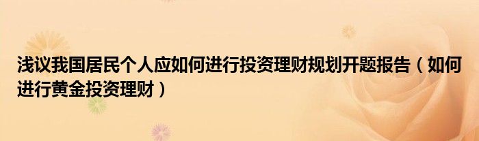 浅议我国居民个人应如何进行投资理财规划开题报告（如何进行黄金投资理财）