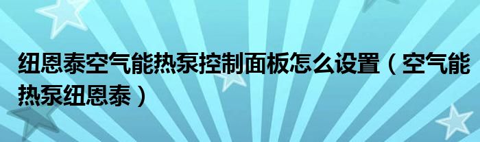 纽恩泰空气能热泵控制面板怎么设置（空气能热泵纽恩泰）