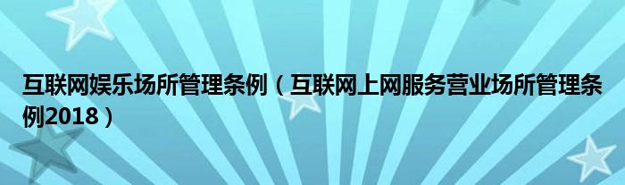 互联网娱乐场所管理条例（互联网上网服务营业场所管理条例2018）