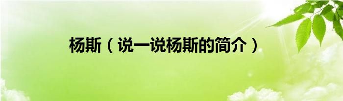 杨斯（说一说杨斯的简介）