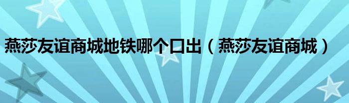 燕莎友谊商城地铁哪个口出（燕莎友谊商城）