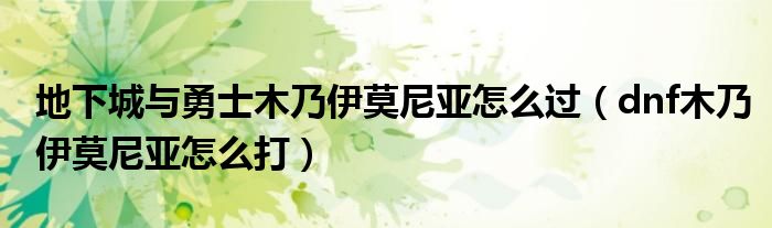 地下城与勇士木乃伊莫尼亚怎么过（dnf木乃伊莫尼亚怎么打）