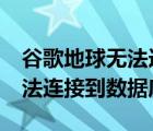 谷歌地球无法连接到数据库（google地球无法连接到数据库）