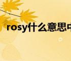 rosy什么意思中文翻译成（rosy什么意思）