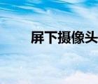 屏下摄像头什么意思（屏下摄像头）