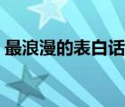 最浪漫的表白话语真实（最浪漫的表白话语）