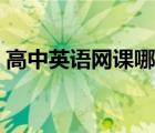 高中英语网课哪个平台比较好（高中英语网）