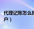 代理记账怎么找客户聊天（代理记账怎么找客户）