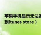 苹果手机显示无法连接itunes store是什么意思（无法连接到itunes store）