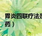 胃炎四联疗法是哪四种药（四联疗法是哪四种药）