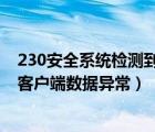 230安全系统检测到客户端数据异常（36 2安全系统检测到客户端数据异常）