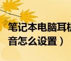 笔记本电脑耳机没声音（笔记本电脑耳机没声音怎么设置）