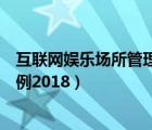 互联网娱乐场所管理条例（互联网上网服务营业场所管理条例2018）