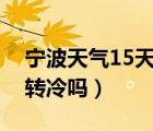 宁波天气15天天气预报查询（宁波天气还会转冷吗）