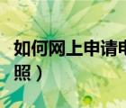 如何网上申请电动车牌照（网上申请电动车牌照）