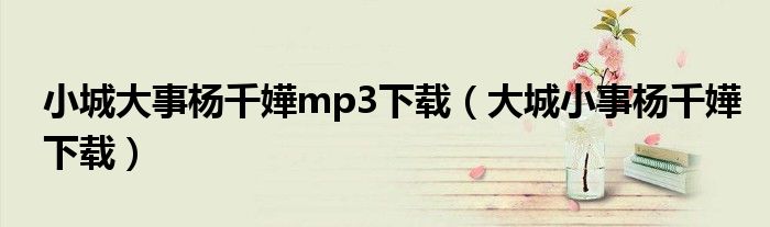 小城大事杨千嬅mp3下载（大城小事杨千嬅下载）