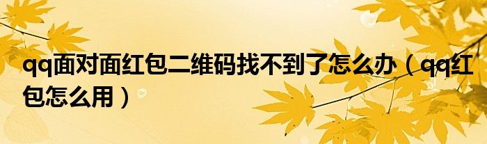 qq面对面红包二维码找不到了怎么办（qq红包怎么用）