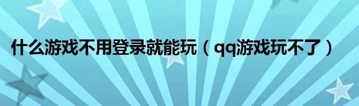 什么游戏不用登录就能玩（qq游戏玩不了）