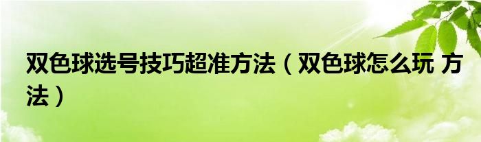 双色球选号技巧超准方法（双色球怎么玩 方法）