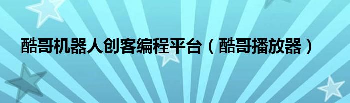 酷哥机器人创客编程平台（酷哥播放器）