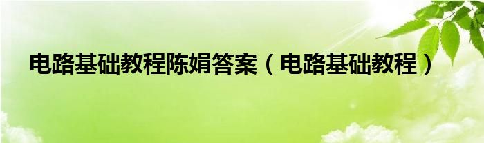 电路基础教程陈娟答案（电路基础教程）