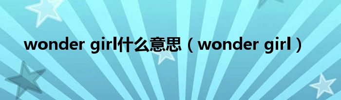 wonder girl什么意思（wonder girl）