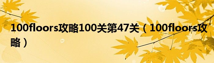 100floors攻略100关第47关（100floors攻略）