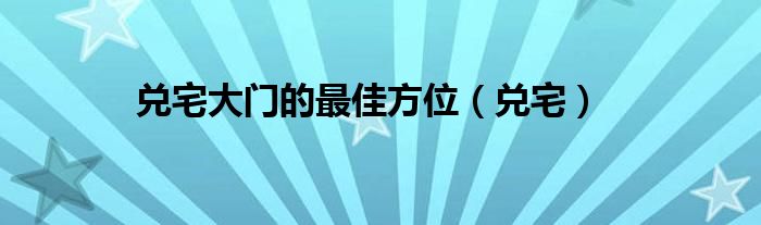 兑宅大门的最佳方位（兑宅）