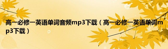 高一必修一英语单词音频mp3下载（高一必修一英语单词mp3下载）