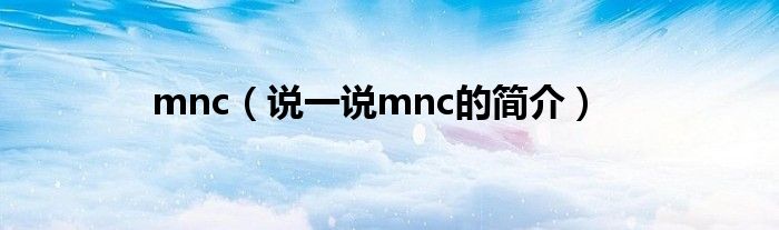 mnc（说一说mnc的简介）