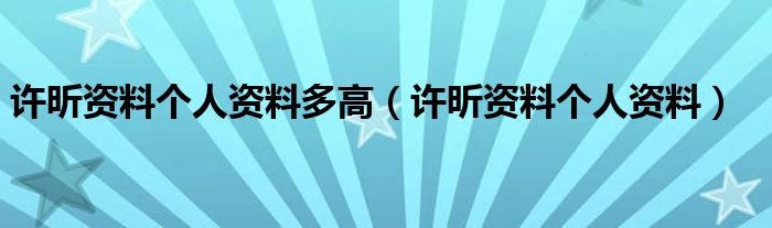 许昕资料个人资料多高（许昕资料个人资料）