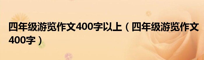 四年级游览作文400字以上（四年级游览作文400字）