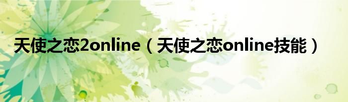 天使之恋2online（天使之恋online技能）