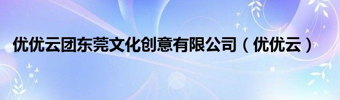 优优云团东莞文化创意有限公司（优优云）