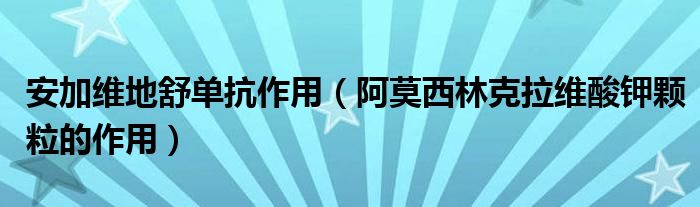 安加维地舒单抗作用（阿莫西林克拉维酸钾颗粒的作用）