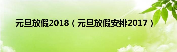 元旦放假2018（元旦放假安排2017）