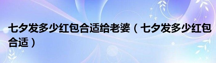 七夕发多少红包合适给老婆（七夕发多少红包合适）