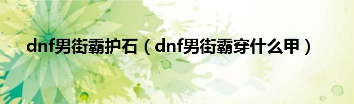 dnf男街霸护石（dnf男街霸穿什么甲）