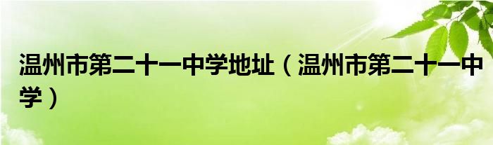 温州市第二十一中学地址（温州市第二十一中学）