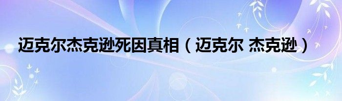 迈克尔杰克逊死因真相（迈克尔 杰克逊）