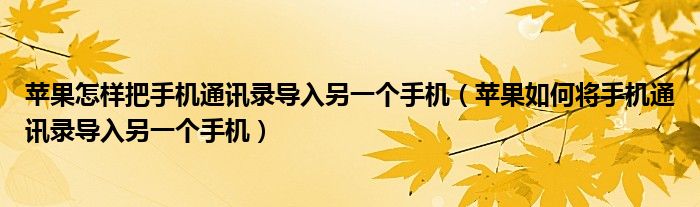 苹果怎样把手机通讯录导入另一个手机（苹果如何将手机通讯录导入另一个手机）