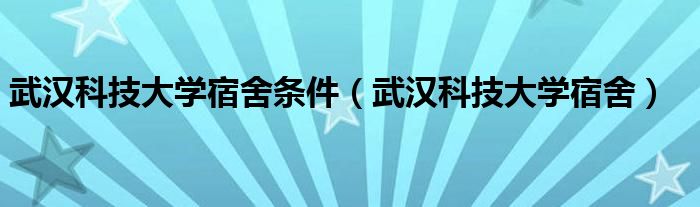 武汉科技大学宿舍条件（武汉科技大学宿舍）