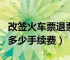 改签火车票退票扣多少手续费（火车票退票扣多少手续费）