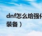 dnf怎么给强化的装备打红字（dnf怎么强化装备）