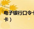 电子银行口令卡用完了怎么办（电子银行口令卡）