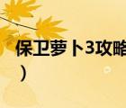 保卫萝卜3攻略（保卫萝卜挑战30金萝卜攻略）