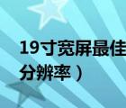 19寸宽屏最佳分辨率（19寸液晶显示器最佳分辨率）