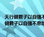 天行健君子以自强不息地势坤君子以厚德载物（说一说天行健君子以自强不息地势坤君子以厚德载物的简介）